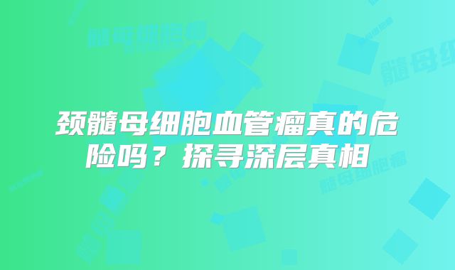 颈髓母细胞血管瘤真的危险吗？探寻深层真相