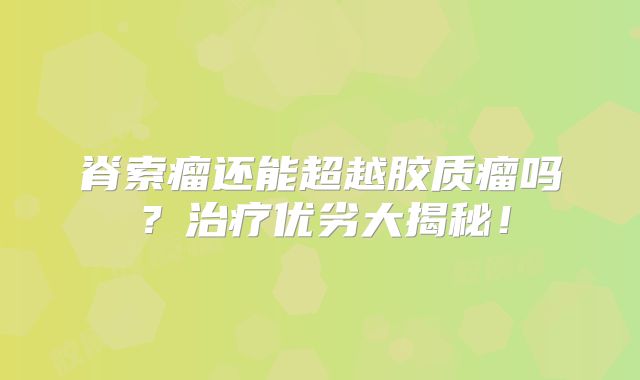 脊索瘤还能超越胶质瘤吗？治疗优劣大揭秘！