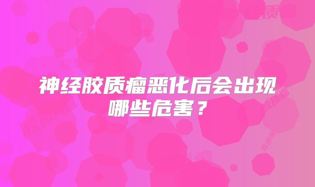 神经胶质瘤恶化后会出现哪些危害？