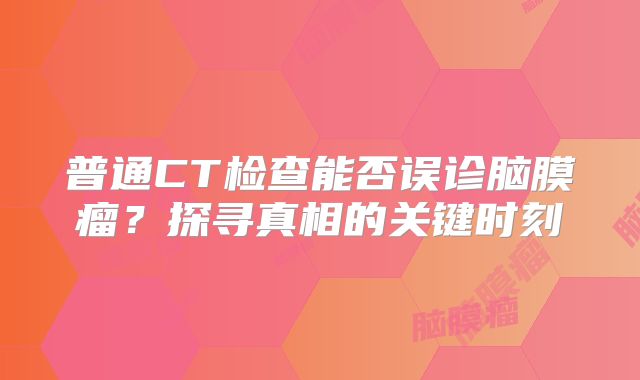 普通CT检查能否误诊脑膜瘤？探寻真相的关键时刻