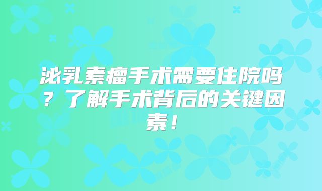 泌乳素瘤手术需要住院吗？了解手术背后的关键因素！