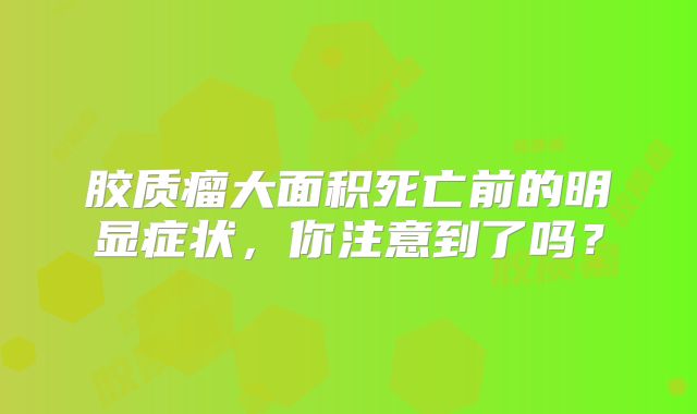 胶质瘤大面积死亡前的明显症状，你注意到了吗？