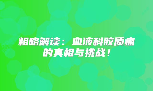 粗略解读：血液科胶质瘤的真相与挑战！