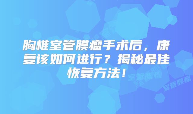胸椎室管膜瘤手术后，康复该如何进行？揭秘最佳恢复方法！