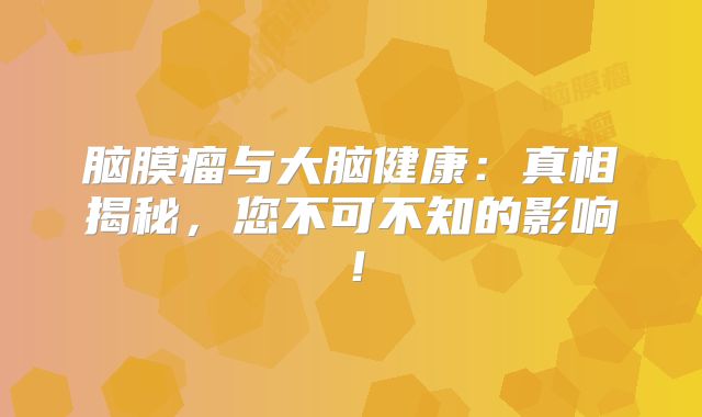 脑膜瘤与大脑健康：真相揭秘，您不可不知的影响！