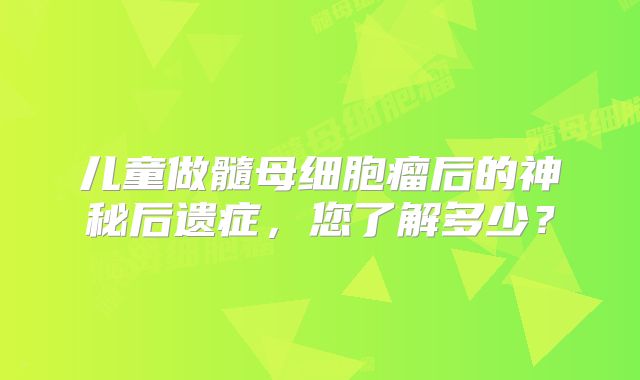 儿童做髓母细胞瘤后的神秘后遗症，您了解多少？