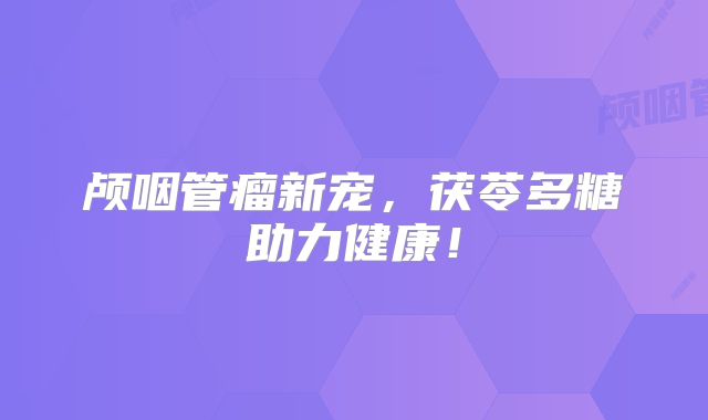 颅咽管瘤新宠，茯苓多糖助力健康！