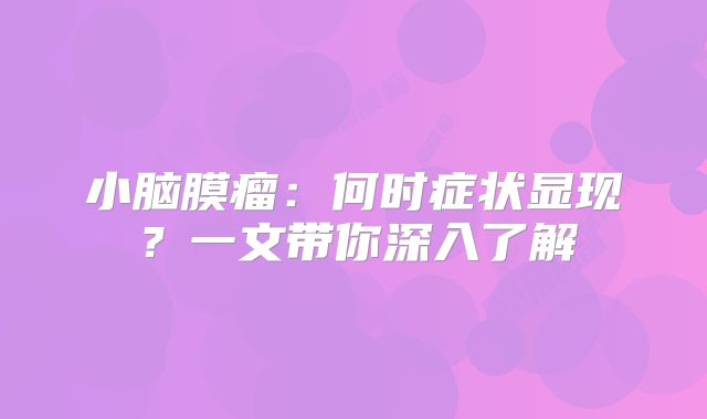 小脑膜瘤：何时症状显现？一文带你深入了解