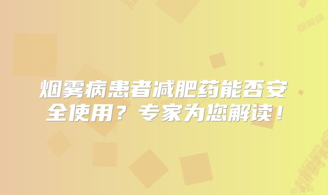 烟雾病患者减肥药能否安全使用？专家为您解读！
