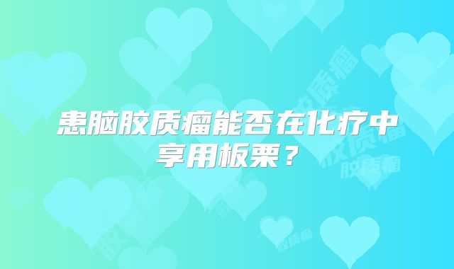 患脑胶质瘤能否在化疗中享用板栗？