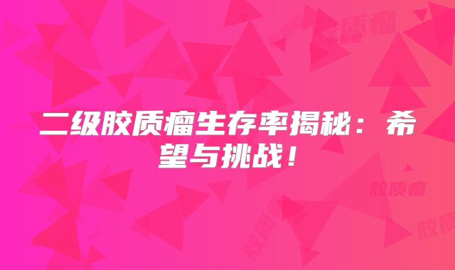 二级胶质瘤生存率揭秘：希望与挑战！