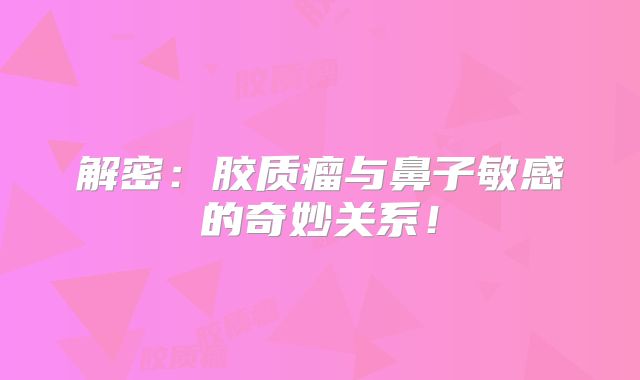 解密：胶质瘤与鼻子敏感的奇妙关系！