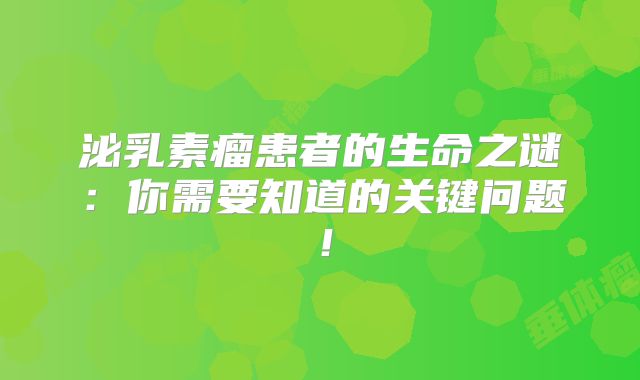 泌乳素瘤患者的生命之谜：你需要知道的关键问题！