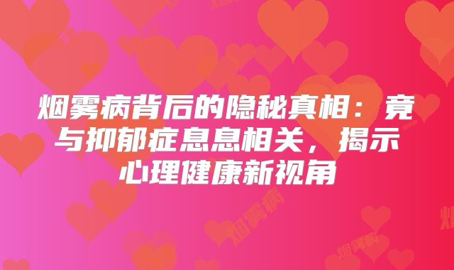 烟雾病背后的隐秘真相：竟与抑郁症息息相关，揭示心理健康新视角