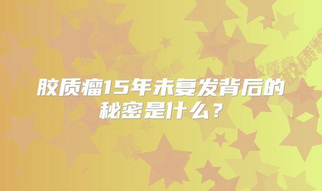 胶质瘤15年未复发背后的秘密是什么？