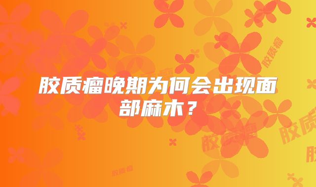 胶质瘤晚期为何会出现面部麻木？