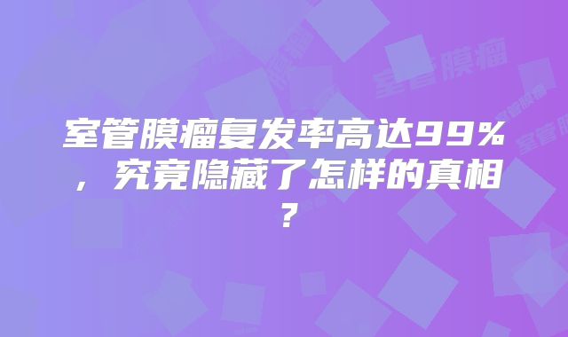 室管膜瘤复发率高达99%，究竟隐藏了怎样的真相？