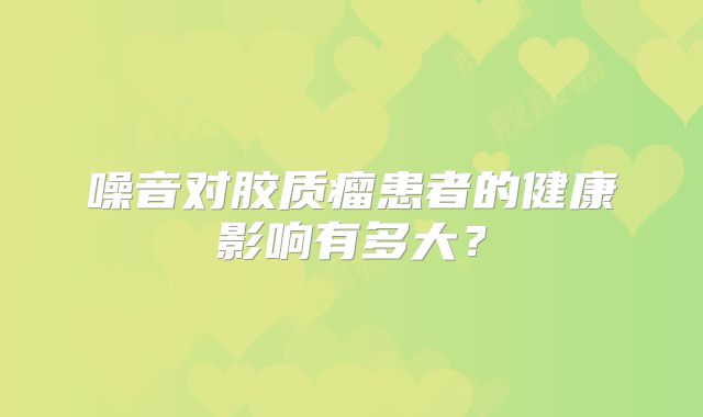 噪音对胶质瘤患者的健康影响有多大？