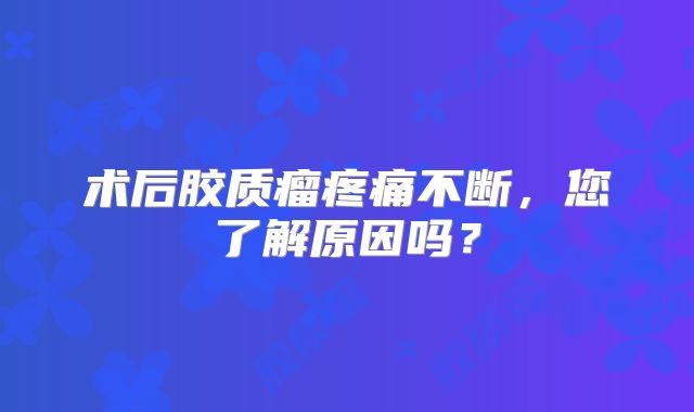 术后胶质瘤疼痛不断，您了解原因吗？