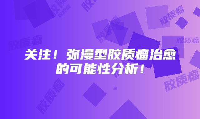 关注！弥漫型胶质瘤治愈的可能性分析！