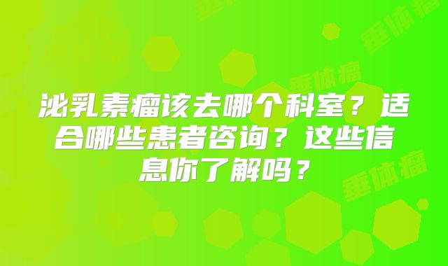 泌乳素瘤该去哪个科室？适合哪些患者咨询？这些信息你了解吗？