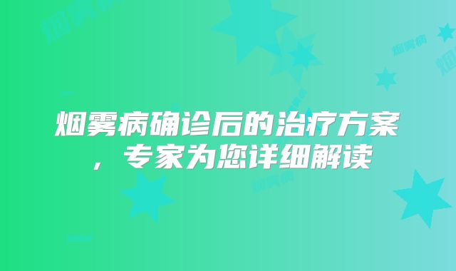 烟雾病确诊后的治疗方案，专家为您详细解读