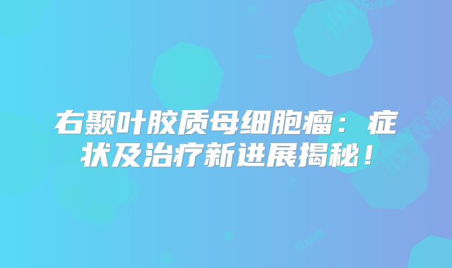 右颞叶胶质母细胞瘤：症状及治疗新进展揭秘！