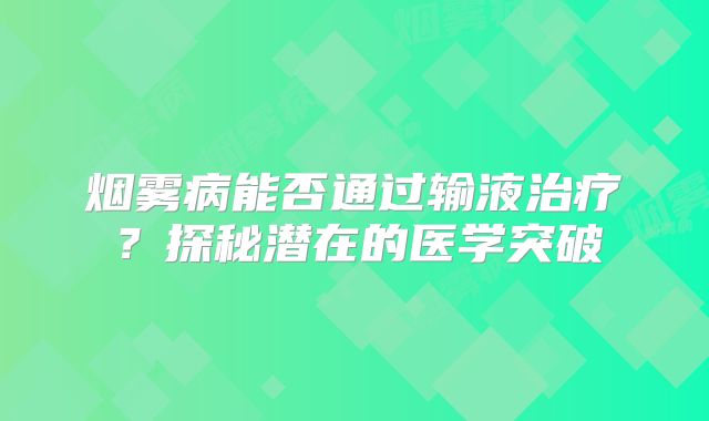烟雾病能否通过输液治疗？探秘潜在的医学突破