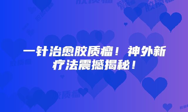 一针治愈胶质瘤！神外新疗法震撼揭秘！