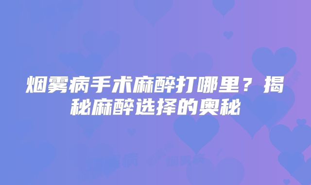 烟雾病手术麻醉打哪里？揭秘麻醉选择的奥秘