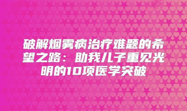 破解烟雾病治疗难题的希望之路：助我儿子重见光明的10项医学突破