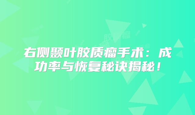 右侧颞叶胶质瘤手术：成功率与恢复秘诀揭秘！