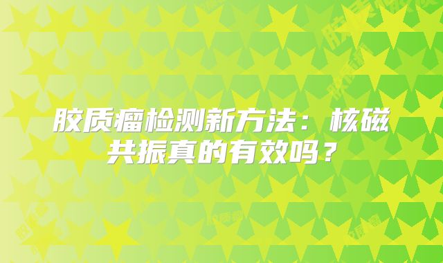 胶质瘤检测新方法：核磁共振真的有效吗？