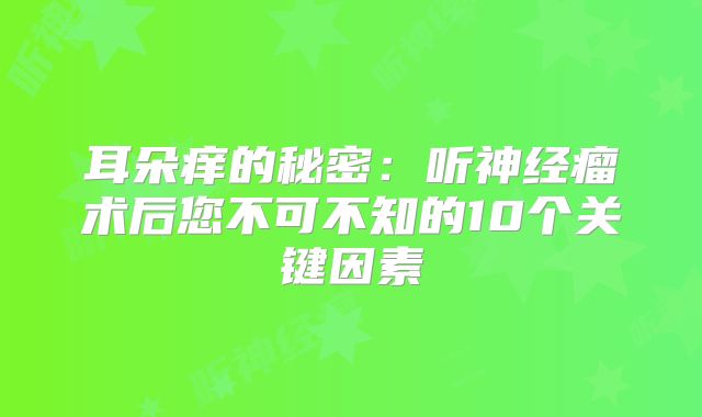 耳朵痒的秘密：听神经瘤术后您不可不知的10个关键因素