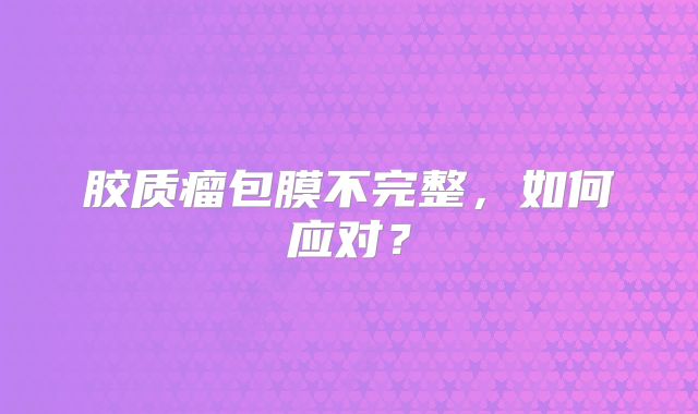 胶质瘤包膜不完整，如何应对？