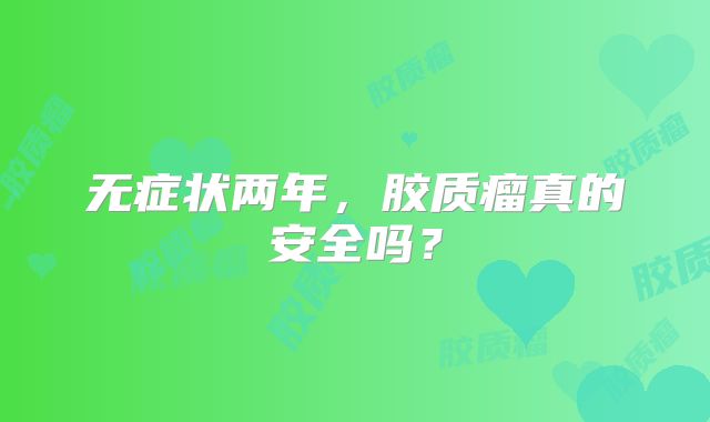 无症状两年，胶质瘤真的安全吗？