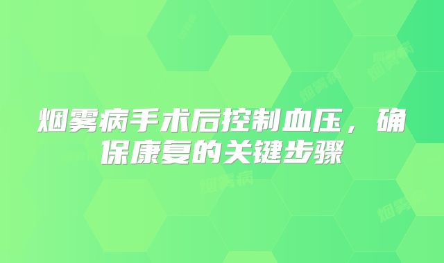 烟雾病手术后控制血压，确保康复的关键步骤