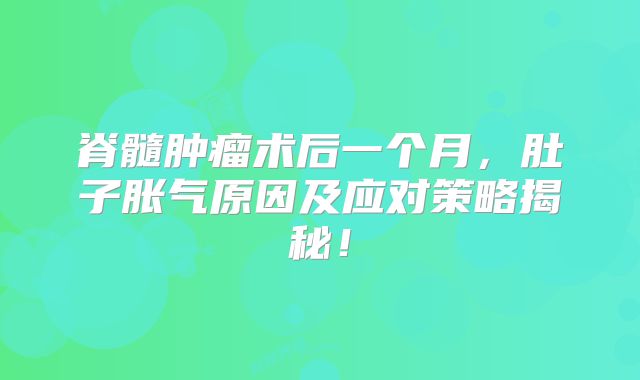 脊髓肿瘤术后一个月，肚子胀气原因及应对策略揭秘！