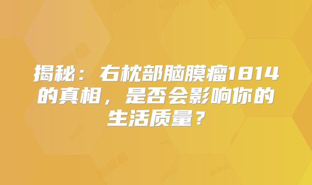 揭秘：右枕部脑膜瘤1814的真相，是否会影响你的生活质量？