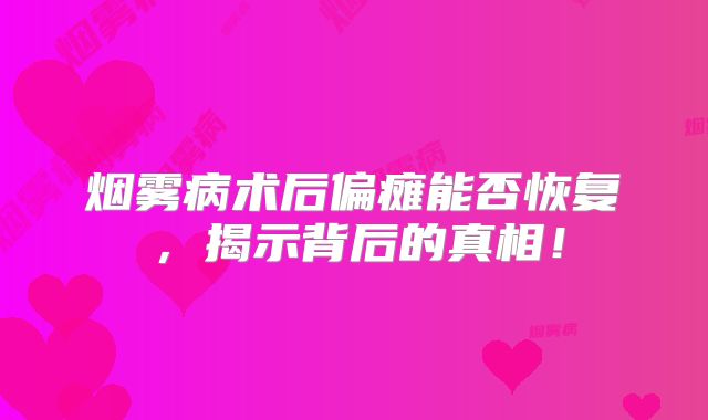 烟雾病术后偏瘫能否恢复，揭示背后的真相！