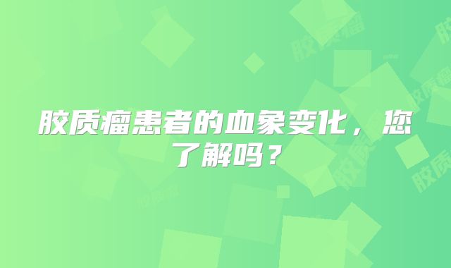 胶质瘤患者的血象变化，您了解吗？