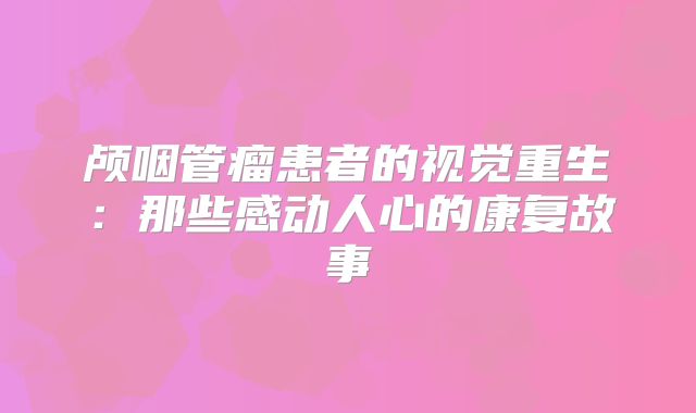 颅咽管瘤患者的视觉重生：那些感动人心的康复故事