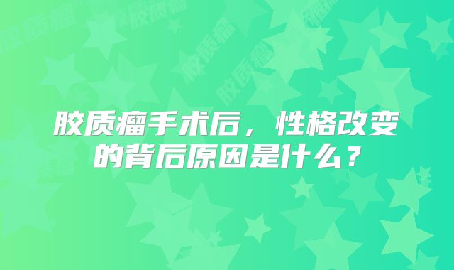 胶质瘤手术后，性格改变的背后原因是什么？