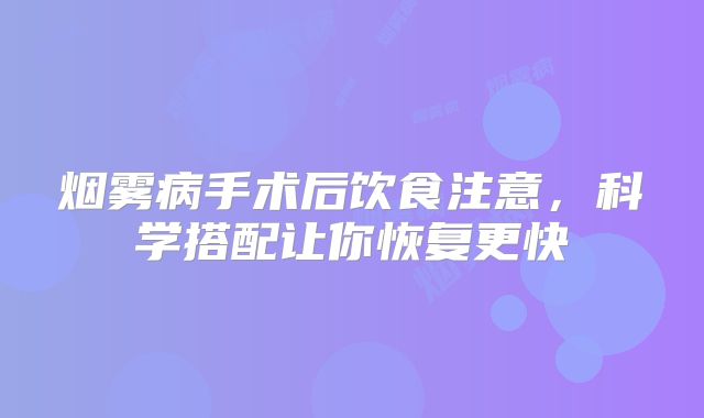 烟雾病手术后饮食注意，科学搭配让你恢复更快