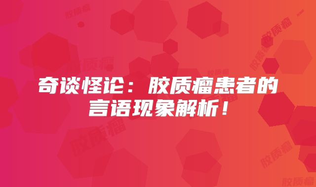 奇谈怪论：胶质瘤患者的言语现象解析！