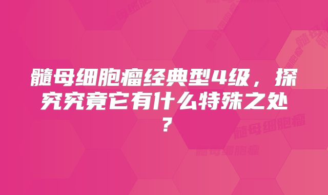 髓母细胞瘤经典型4级，探究究竟它有什么特殊之处？