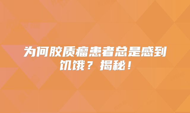 为何胶质瘤患者总是感到饥饿？揭秘！