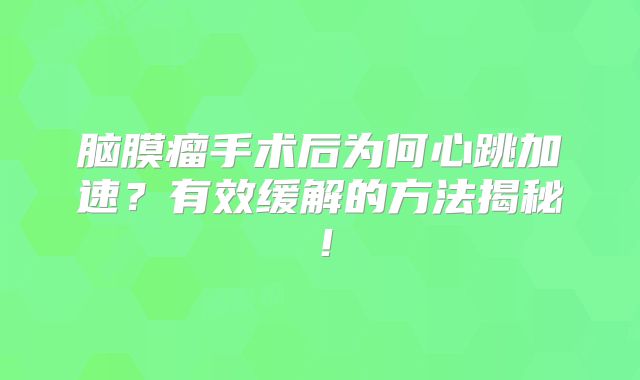 脑膜瘤手术后为何心跳加速？有效缓解的方法揭秘！
