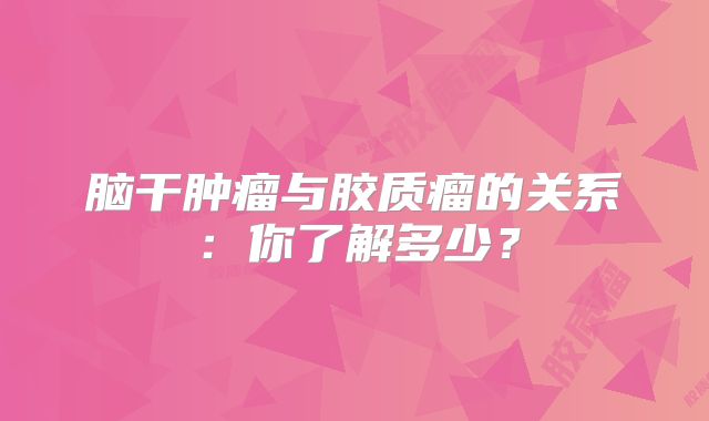脑干肿瘤与胶质瘤的关系：你了解多少？