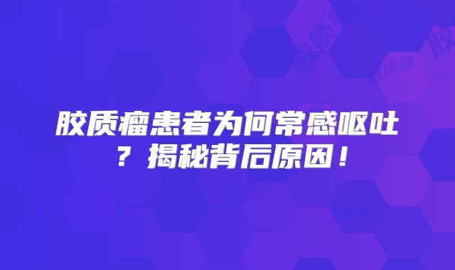 胶质瘤患者为何常感呕吐？揭秘背后原因！